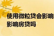 使用微粒贷会影响房屋贷款么 使用微粒贷会影响房贷吗