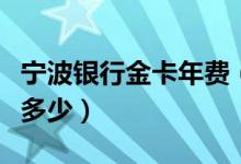 宁波银行金卡年费（宁波银行信用卡的年费是多少）
