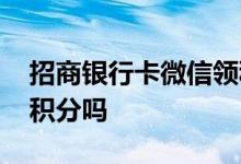 招商银行卡微信领积分 招商银行卡用微信有积分吗