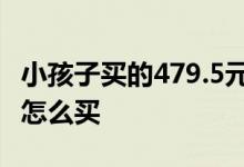 小孩子买的479.5元是什么保险 小孩子买保险怎么买