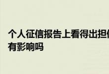 个人征信报告上看得出担保信息吗 申请额度但不借款对征信有影响吗