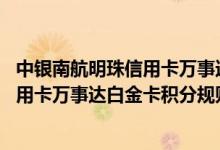 中银南航明珠信用卡万事达白金卡费用说明 中银南航明珠信用卡万事达白金卡积分规则