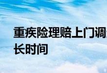 重疾险理赔上门调查 重疾险理赔调查需要多长时间
