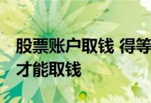 股票账户取钱 得等到第二天 股票为什么隔天才能取钱