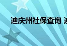 迪庆州社保查询 迪庆州个人社保卡查询
