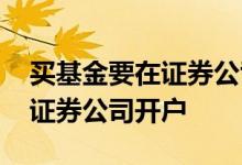 买基金要在证券公司开户吗 买基金为何要在证券公司开户