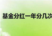 基金分红一年分几次 基金一年会有几次分红