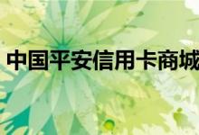 中国平安信用卡商城（中国平安信用卡商城）