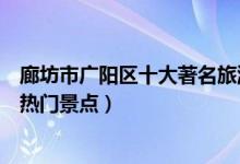 廊坊市广阳区十大著名旅游景点（广阳区有哪些好玩的地方热门景点）
