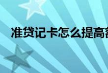 准贷记卡怎么提高额度 准贷记卡如何提额