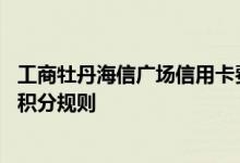 工商牡丹海信广场信用卡费用说明 工商牡丹海信广场信用卡积分规则