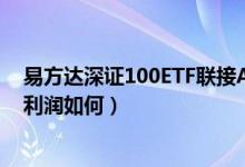 易方达深证100ETF联接A一年来涨了多少（该基金2020年利润如何）