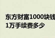 东方财富1000块钱卖出手续费 东方财富买卖1万手续费多少