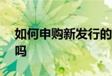 如何申购新发行的etf 持有etf可以申购新股吗