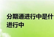 分期通进行中是什么意思 分期通一直显示在进行中