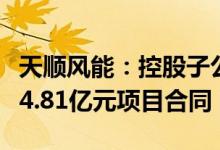 天顺风能：控股子公司拟与深圳智慧能源签署4.81亿元项目合同