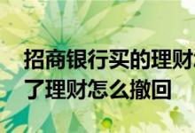 招商银行买的理财怎么撤回 招行手机银行买了理财怎么撤回