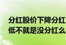 分红股价下降分红的钱去哪了 分红后股价变低不就是没分红么