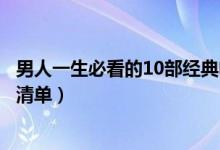 男人一生必看的10部经典电影推荐（世界十大男人必看电影清单）
