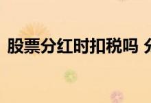 股票分红时扣税吗 分红税是全部股票都扣吗