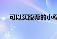 可以买股票的小程序 可以买股票的app