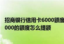 招商银行信用卡6000额度首提能提多少 招行信用卡只给了6000的额度怎么提额