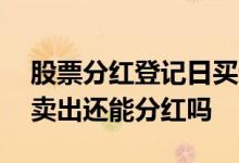 股票分红登记日买进派息日卖出 股票派息日卖出还能分红吗