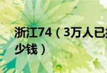 浙江74（3万人已接种新冠疫苗 一针价格多少钱）