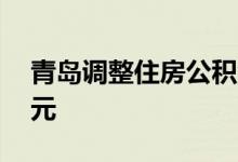 青岛调整住房公积金贷款最高额度最高80万元
