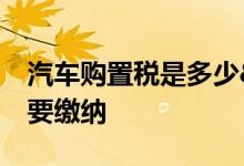 汽车购置税是多少&#32;还有哪些税费要缴纳