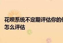 花呗系统不定期评估你的使用资格 花呗的系统不定期评估是怎么评估