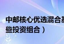 中邮核心优选混合基金买的人多吗（基金有哪些投资组合）