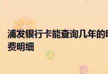 浦发银行卡能查询几年的明细 如何查询浦发银行信用卡的消费明细
