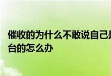 催收的为什么不敢说自己是哪个平台 催收不说自己是哪个平台的怎么办