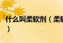 什么叫柔软剂（柔软剂的正确使用方法是什么）