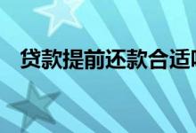 贷款提前还款合适吗 贷款提前还款合适吗