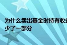 为什么卖出基金时持有收益减少了 为什么卖出基金持有收益少了一部分