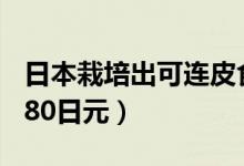 日本栽培出可连皮食用香蕉（1根售价高达1080日元）