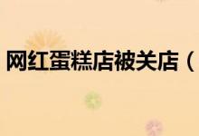 网红蛋糕店被关店（揭秘被关闭店背后真相）
