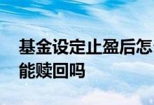 基金设定止盈后怎么赎回 基金没达到止盈点能赎回吗