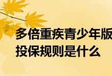 多倍重疾青少年版A1 多倍重疾青少版A1款投保规则是什么