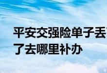 平安交强险单子丢了怎么补 平安车险单子丢了去哪里补办
