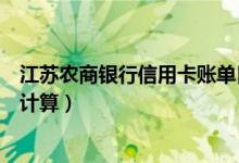 江苏农商银行信用卡账单日（江苏银行信用卡的账单日怎么计算）