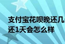 支付宝花呗晚还几天会怎么样 支付宝花呗晚还1天会怎么样
