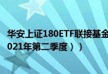华安上证180ETF联接基金怎么样（基金有什么重大卖出 （2021年第二季度））