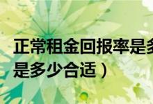 正常租金回报率是多少合适（正常租金回报率是多少合适）