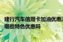 建行汽车信用卡加油优惠活动 申请办理了建行汽车信用卡有哪些特色优惠吗