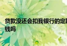 贷款没还会扣我银行的定期存款吗 银行贷款没还会扣存款的钱吗