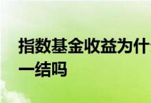 指数基金收益为什么不同 指数基金不是每天一结吗