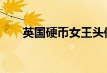 英国硬币女王头像 英镑女王头像是谁